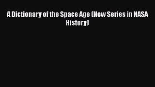 Read A Dictionary of the Space Age (New Series in NASA History) Ebook Free
