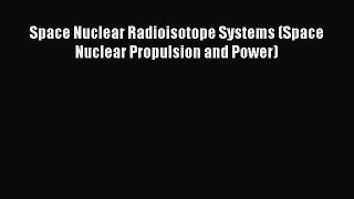 Download Space Nuclear Radioisotope Systems (Space Nuclear Propulsion and Power) Ebook Free