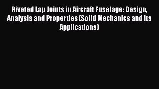 Download Riveted Lap Joints in Aircraft Fuselage: Design Analysis and Properties (Solid Mechanics
