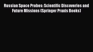Read Russian Space Probes: Scientific Discoveries and Future Missions (Springer Praxis Books)