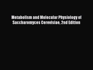 Download Metabolism and Molecular Physiology of Saccharomyces Cerevisiae 2nd Edition PDF Free