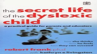 Download The Secret Life of the Dyslexic Child  How She Thinks  How He Feels  How They Can Succeed