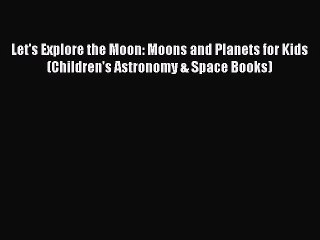 Download Let's Explore the Moon: Moons and Planets for Kids (Children's Astronomy & Space Books)