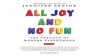 Download All Joy and No Fun  The Paradox of Modern Parenthood
