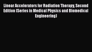 Read Linear Accelerators for Radiation Therapy Second Edition (Series in Medical Physics and