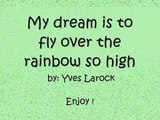 My dream is to fly over the rainbow so high..