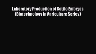 Read Laboratory Production of Cattle Embryos (Biotechnology in Agriculture Series) PDF Online