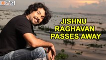 Jishnu Raghavan passes away battling cancer | filmyfocus.com