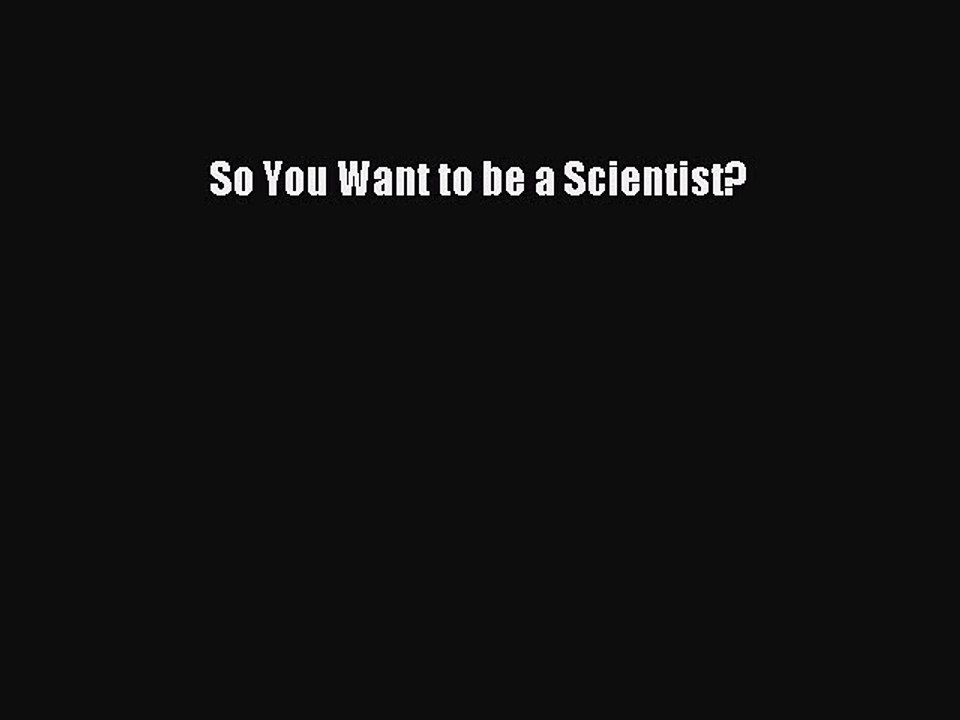 Read So You Want to be a Scientist? Ebook Free