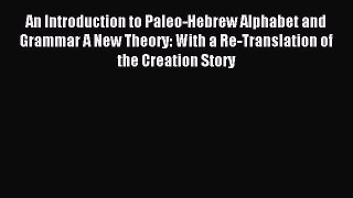 Read An Introduction to Paleo-Hebrew Alphabet and Grammar A New Theory: With a Re-Translation