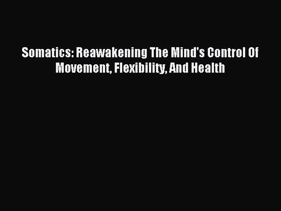 Read Somatics: Reawakening The Mind's Control Of Movement Flexibility And Health Ebook Free