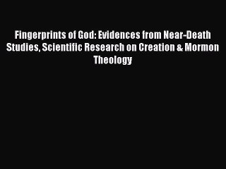 Read Fingerprints of God: Evidences from Near-Death Studies Scientific Research on Creation