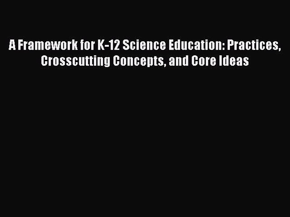 Read A Framework for K-12 Science Education: Practices Crosscutting Concepts and Core Ideas