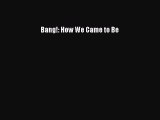 Read Bang!: How We Came to Be Ebook Free
