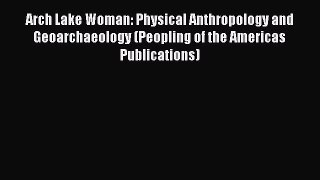 Read Arch Lake Woman: Physical Anthropology and Geoarchaeology (Peopling of the Americas Publications)