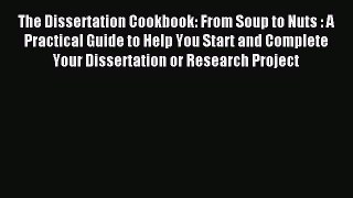 Read The Dissertation Cookbook: From Soup to Nuts : A Practical Guide to Help You Start and