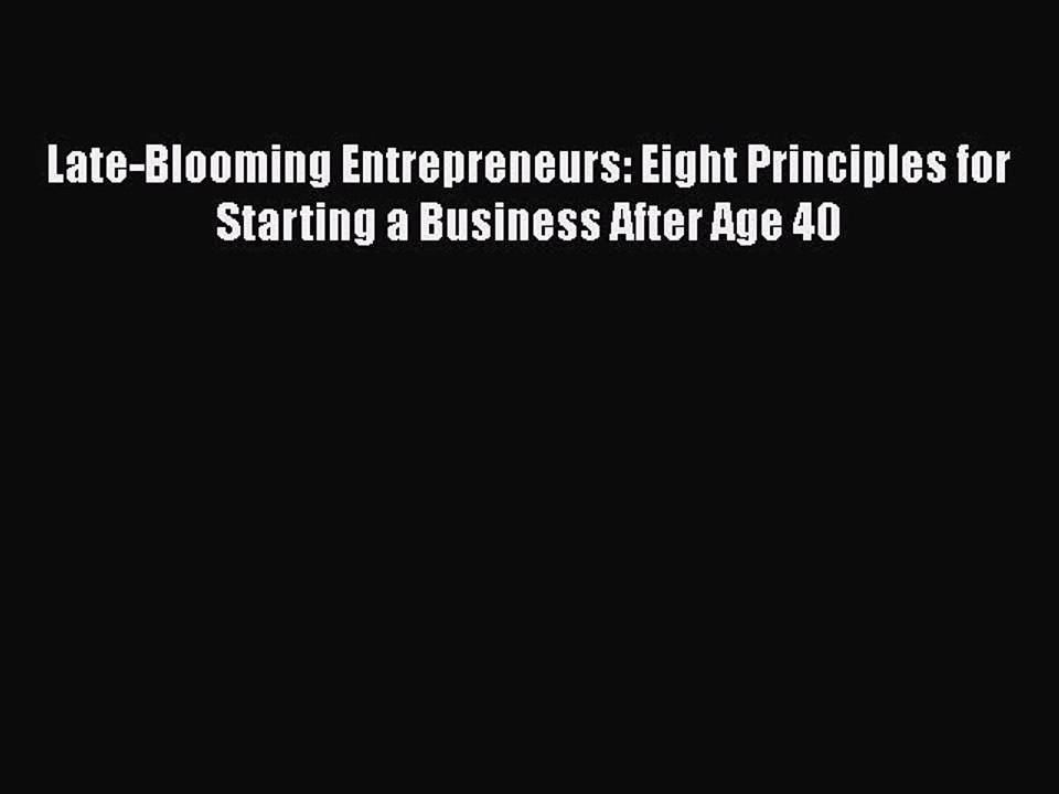 [PDF] Late-Blooming Entrepreneurs: Eight Principles for Starting a Business After Age 40 [Read]