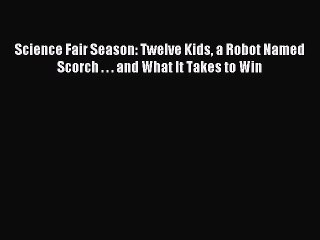 Read Science Fair Season: Twelve Kids a Robot Named Scorch . . . and What It Takes to Win Ebook