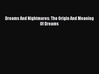 Download Dreams And Nightmares: The Origin And Meaning Of Dreams  Read Online