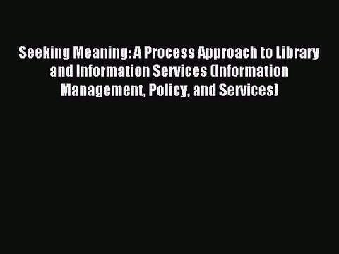 Read Seeking Meaning: A Process Approach to Library and Information Services (Information Management