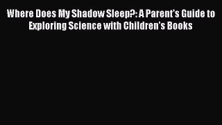 Read Where Does My Shadow Sleep?: A Parent's Guide to Exploring Science with Children's Books