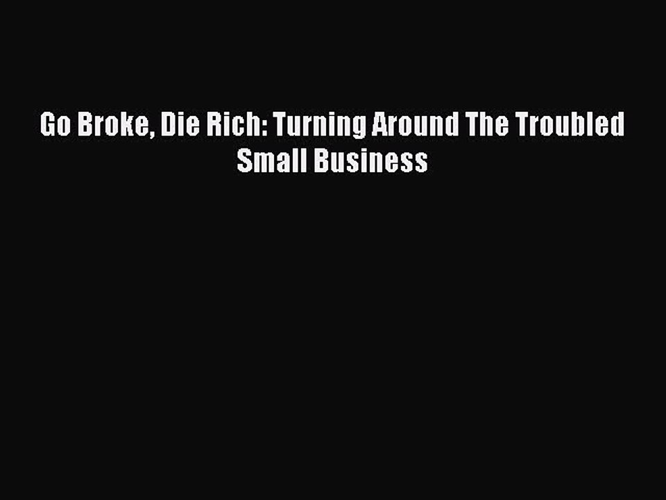 [PDF] Go Broke Die Rich: Turning Around The Troubled Small Business [Download] Online