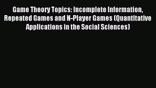 Read Game Theory Topics: Incomplete Information Repeated Games and N-Player Games (Quantitative