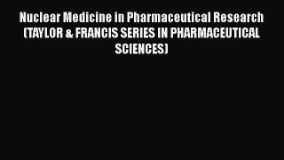 Read Nuclear Medicine in Pharmaceutical Research (TAYLOR & FRANCIS SERIES IN PHARMACEUTICAL