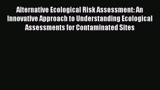 Read Alternative Ecological Risk Assessment: An Innovative Approach to Understanding Ecological