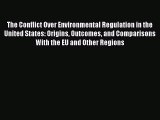 Read The Conflict Over Environmental Regulation in the United States: Origins Outcomes and