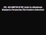 Read LIFE - AS A MATTER OF FAT: Lipids in a Membrane Biophysics Perspective (The Frontiers