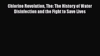 Download Chlorine Revolution The: The History of Water Disinfection and the Fight to Save Lives