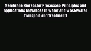 Read Membrane Bioreactor Processes: Principles and Applications (Advances in Water and Wastewater