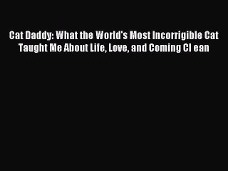 Read Cat Daddy: What the World's Most Incorrigible Cat Taught Me About Life Love and Coming