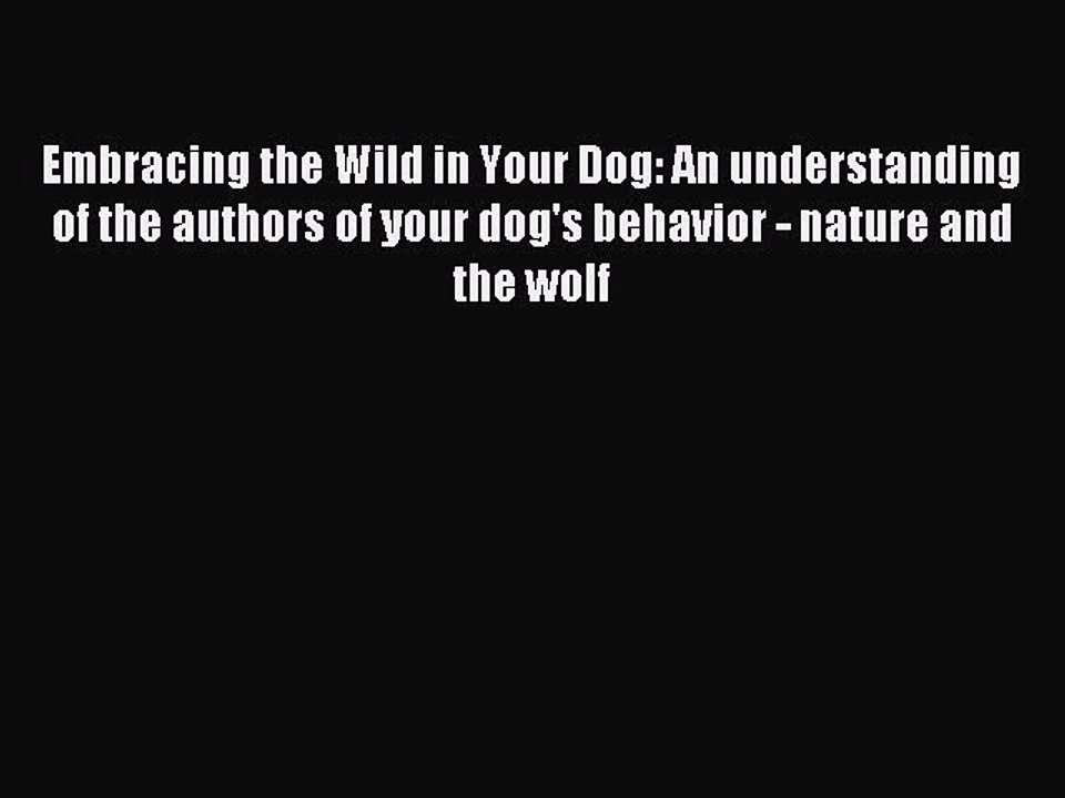 Download Embracing the Wild in Your Dog: An understanding of the authors of your dog's behavior