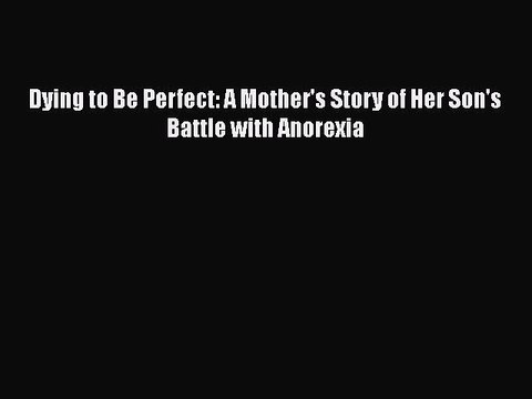 Download Dying to Be Perfect: A Mother's Story of Her Son's Battle with Anorexia Read Online