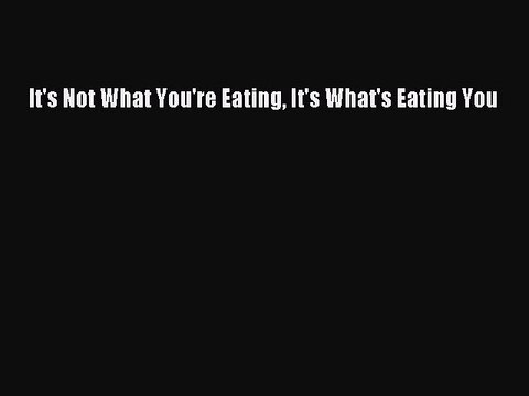 PDF It's Not What You're Eating It's What's Eating You Free Books