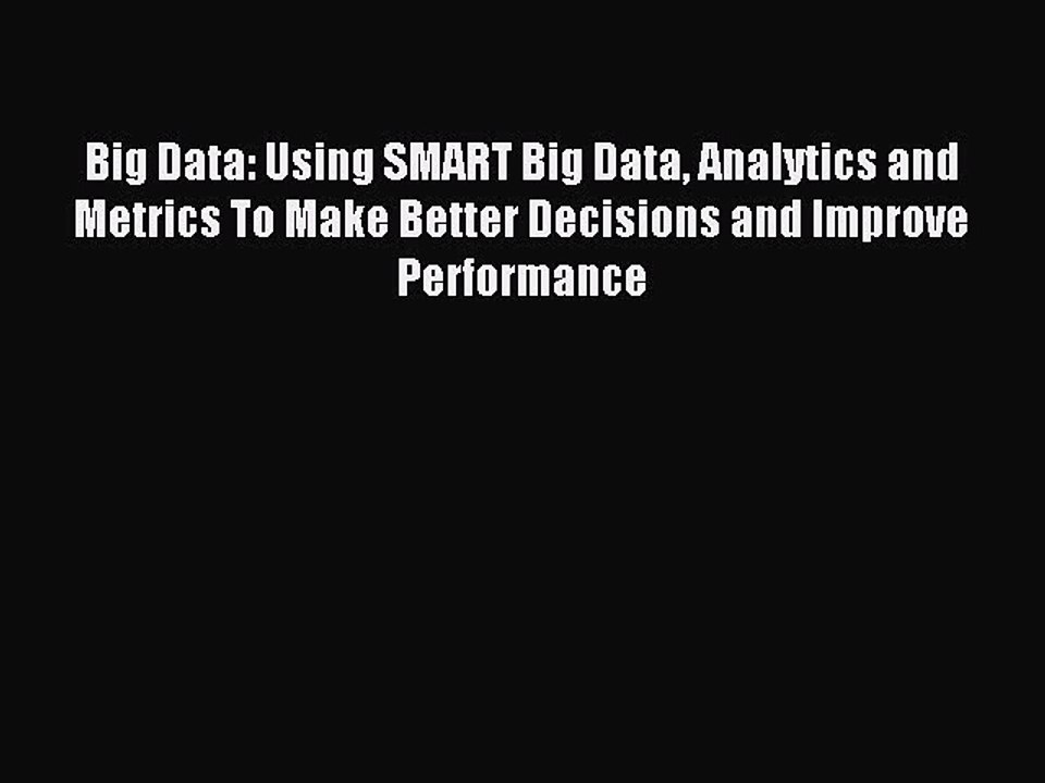 Read Big Data: Using SMART Big Data Analytics and Metrics To Make Better Decisions and Improve