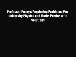 Read Professor Povey's Perplexing Problems: Pre-university Physics and Maths Puzzles with Solutions