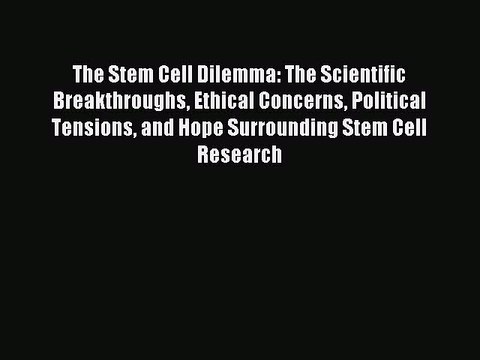 Read The Stem Cell Dilemma: The Scientific Breakthroughs Ethical Concerns Political Tensions