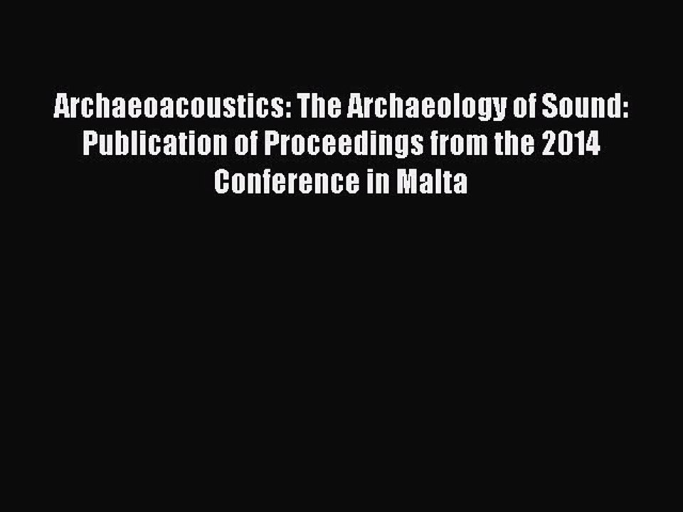 Read Archaeoacoustics: The Archaeology of Sound: Publication of Proceedings from the 2014 Conference