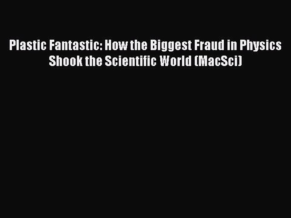 Read Plastic Fantastic: How the Biggest Fraud in Physics Shook the Scientific World (MacSci)