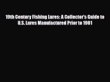 Read ‪19th Century Fishing Lures: A Collector's Guide to U.S. Lures Manufactured Prior to 1901‬