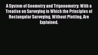 Read A System of Geometry and Trigonometry: With a Treatise on Surveying in Which the Principles
