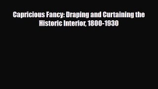 Read ‪Capricious Fancy: Draping and Curtaining the Historic Interior 1800-1930‬ Ebook Free