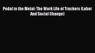 Read Pedal to the Metal: The Work Life of Truckers (Labor And Social Change) Ebook Free