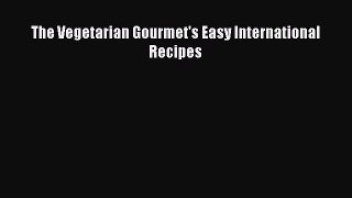 Download The Vegetarian Gourmet's Easy International Recipes Ebook Free