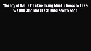 Read The Joy of Half a Cookie: Using Mindfulness to Lose Weight and End the Struggle with Food