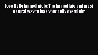Read Lose Belly Immediately: The immediate and most natural way to lose your belly overnight