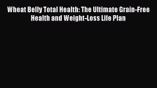 Read Wheat Belly Total Health: The Ultimate Grain-Free Health and Weight-Loss Life Plan Ebook